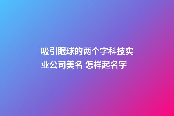 吸引眼球的两个字科技实业公司美名 怎样起名字-第1张-公司起名-玄机派